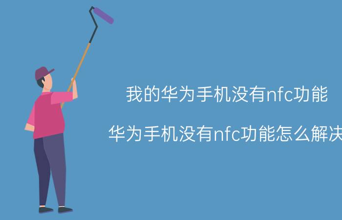 我的华为手机没有nfc功能 华为手机没有nfc功能怎么解决？